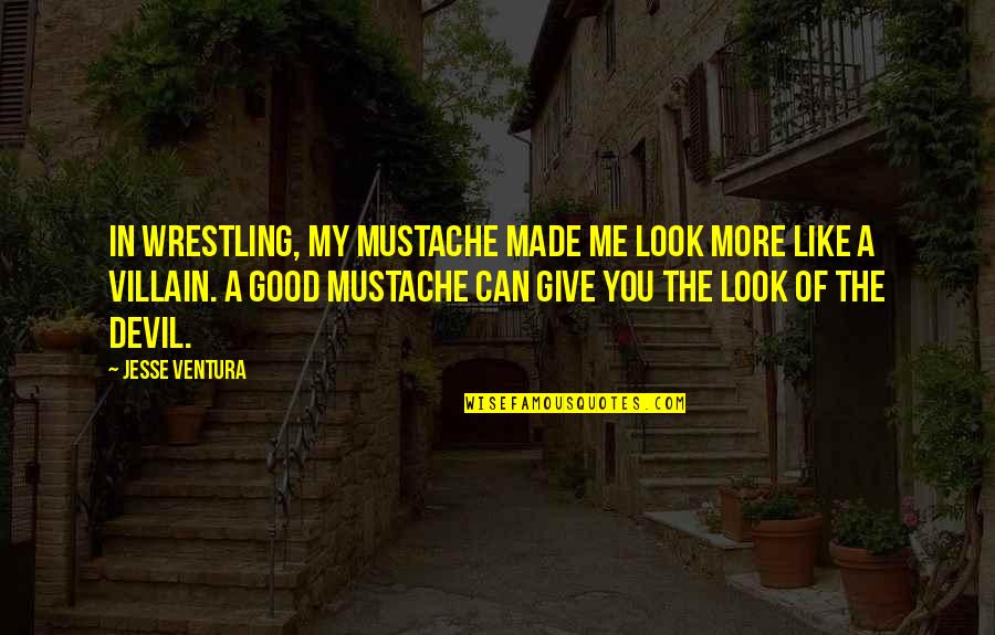 Jesse Ventura Quotes By Jesse Ventura: In wrestling, my mustache made me look more