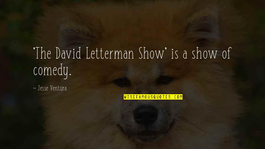 Jesse Ventura Quotes By Jesse Ventura: 'The David Letterman Show' is a show of