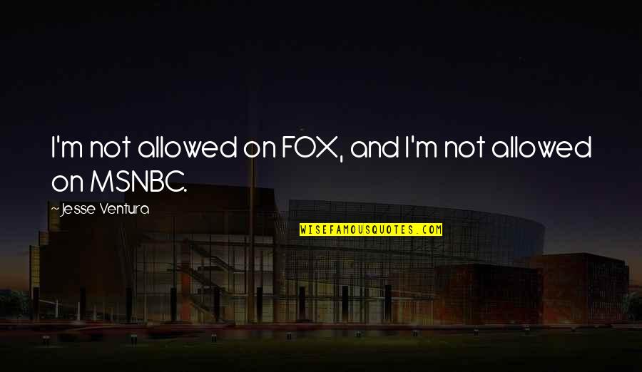 Jesse Ventura Quotes By Jesse Ventura: I'm not allowed on FOX, and I'm not