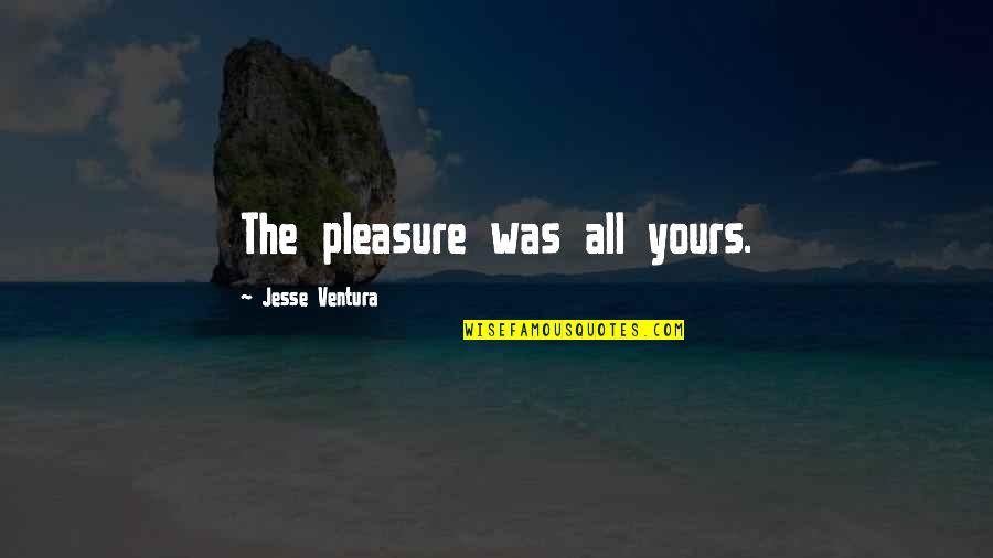 Jesse Ventura Quotes By Jesse Ventura: The pleasure was all yours.