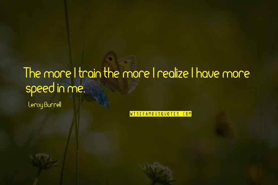 Jesse Ward Quotes By Leroy Burrell: The more I train the more I realize Jesse Ward Quotes By Leroy Burrell: The more I train the more I realize