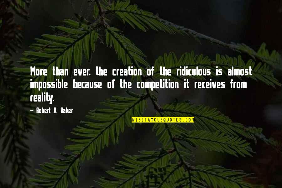 Jesse Ward Quotes By Robert A. Baker: More than ever, the creation of the ridiculous Jesse Ward Quotes By Robert A. Baker: More than ever, the creation of the ridiculous