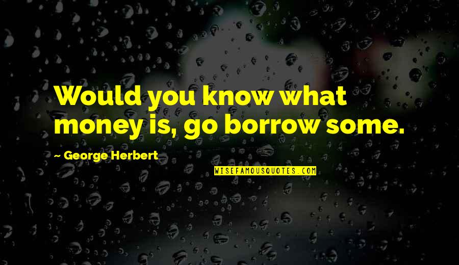 Jesse Wilder Quotes By George Herbert: Would you know what money is, go borrow