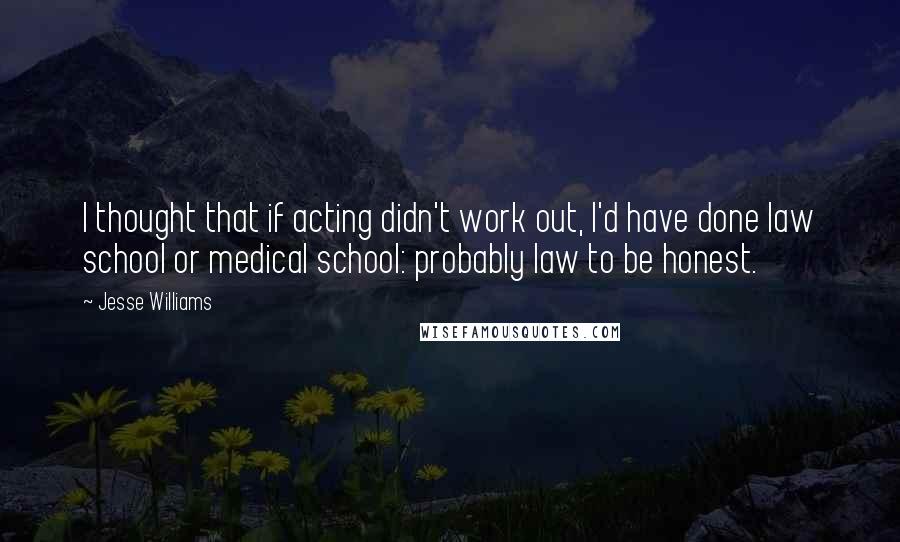 Jesse Williams quotes: I thought that if acting didn't work out, I'd have done law school or medical school: probably law to be honest.