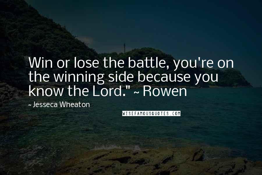 Jesseca Wheaton quotes: Win or lose the battle, you're on the winning side because you know the Lord." ~ Rowen