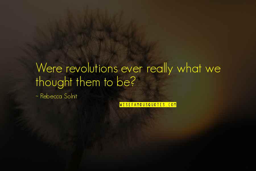 Jesselynn Correa Quotes By Rebecca Solnit: Were revolutions ever really what we thought them Jesselynn Correa Quotes By Rebecca Solnit: Were revolutions ever really what we thought them