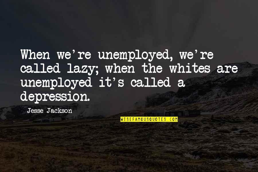 Jesse's Quotes By Jesse Jackson: When we're unemployed, we're called lazy; when the