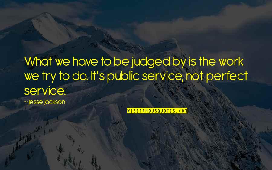 Jesse's Quotes By Jesse Jackson: What we have to be judged by is