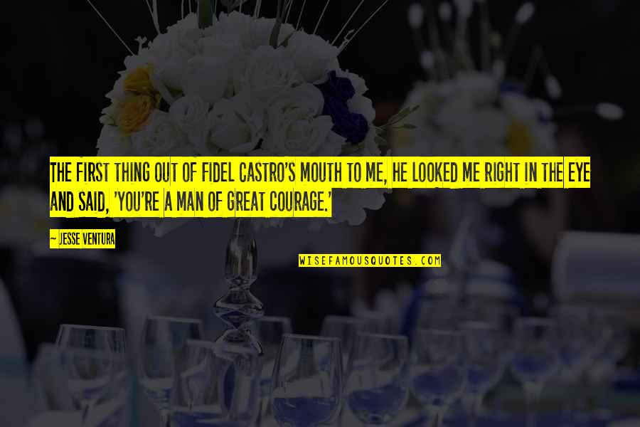 Jesse's Quotes By Jesse Ventura: The first thing out of Fidel Castro's mouth Jesse's Quotes By Jesse Ventura: The first thing out of Fidel Castro's mouth