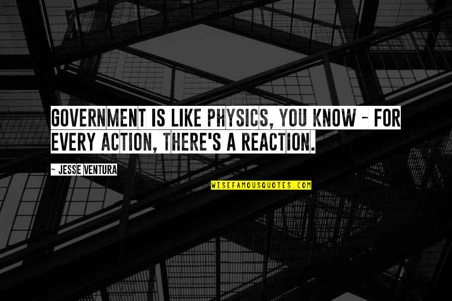 Jesse's Quotes By Jesse Ventura: Government is like physics, you know - for
