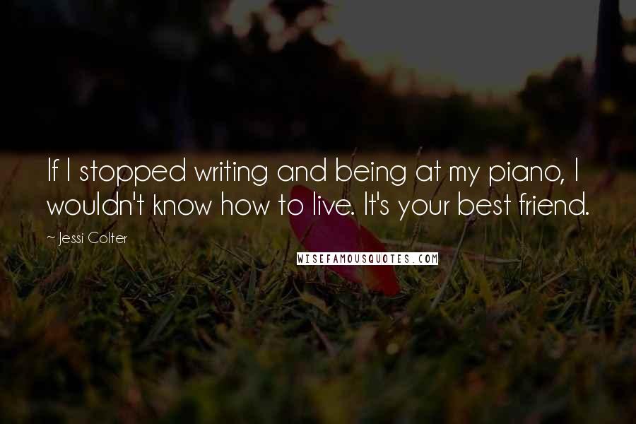 Jessi Colter quotes: If I stopped writing and being at my piano, I wouldn't know how to live. It's your best friend.