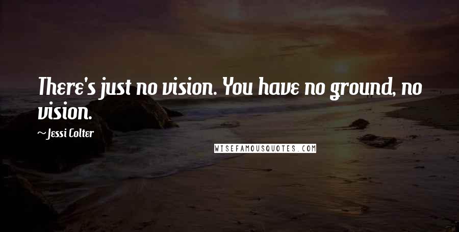 Jessi Colter quotes: There's just no vision. You have no ground, no vision.