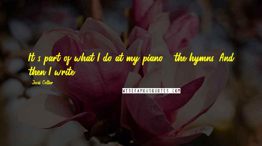 Jessi Colter quotes: It's part of what I do at my piano - the hymns. And then I write.