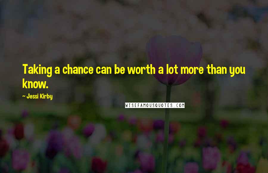 Jessi Kirby quotes: Taking a chance can be worth a lot more than you know.