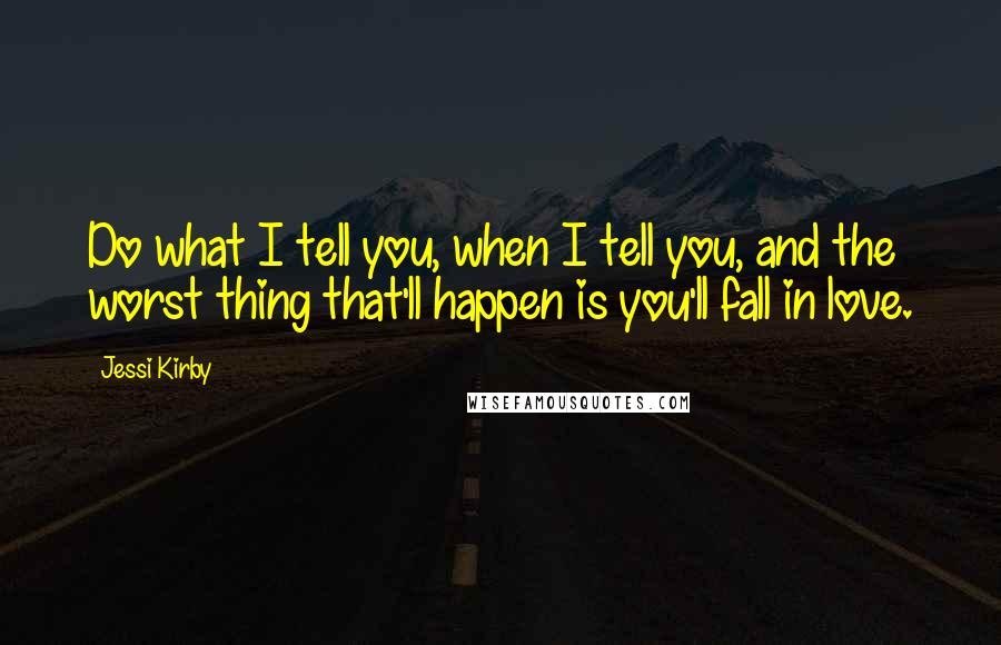 Jessi Kirby quotes: Do what I tell you, when I tell you, and the worst thing that'll happen is you'll fall in love.