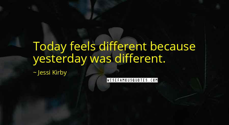 Jessi Kirby quotes: Today feels different because yesterday was different.