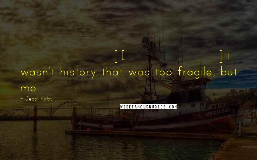 Jessi Kirby quotes: [I]t wasn't history that was too fragile, but me.