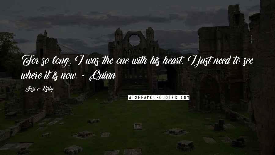 Jessi Kirby quotes: For so long, I was the one with his heart. I just need to see where it is now. - Quinn