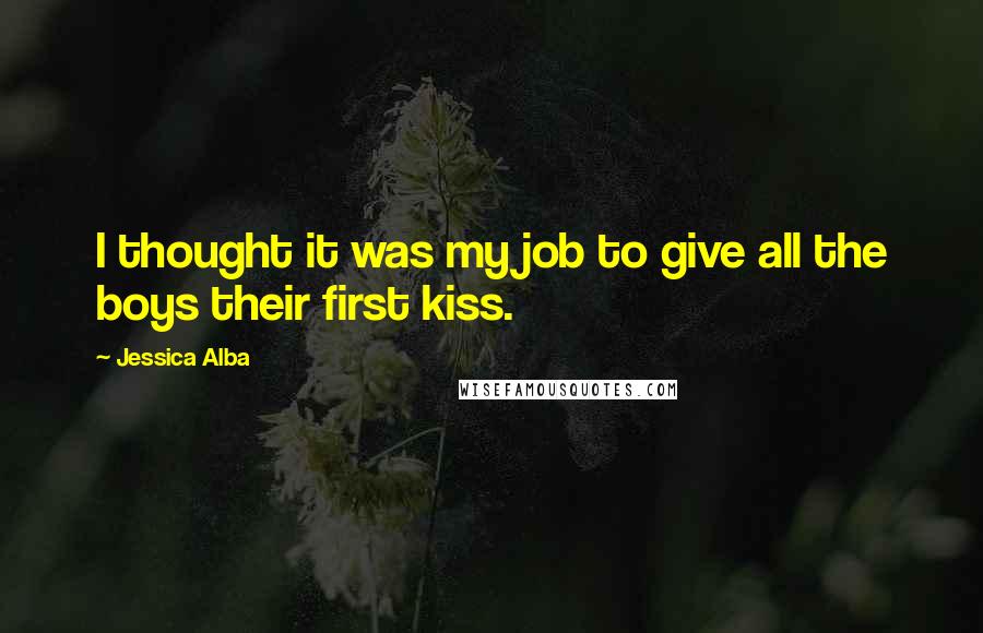 Jessica Alba quotes: I thought it was my job to give all the boys their first kiss.