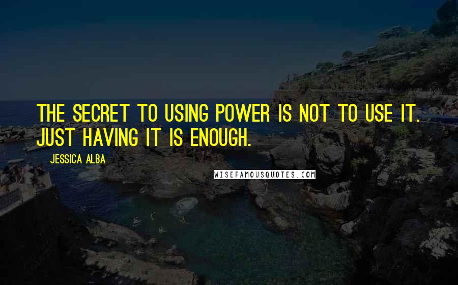 Jessica Alba quotes: The secret to using power is not to use it. Just having it is enough.
