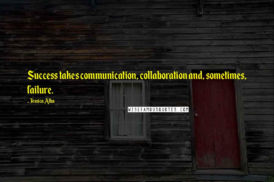 Jessica Alba quotes: Success takes communication, collaboration and, sometimes, failure.