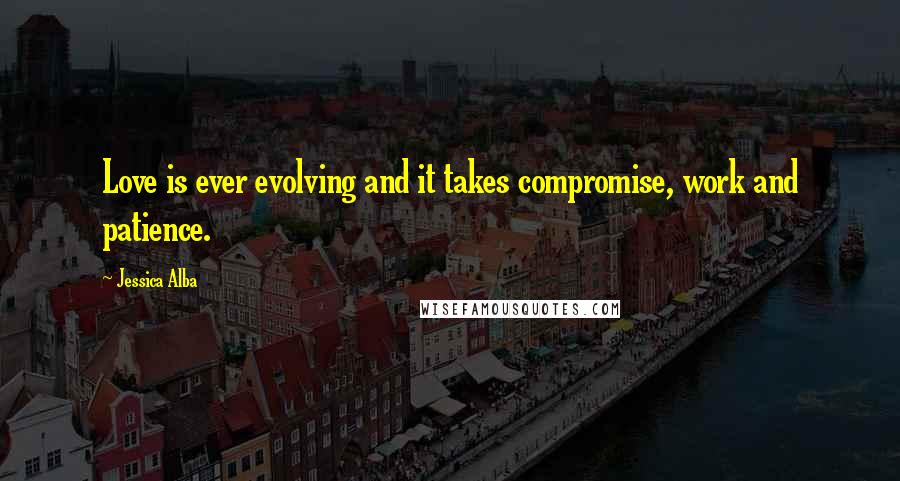 Jessica Alba quotes: Love is ever evolving and it takes compromise, work and patience.