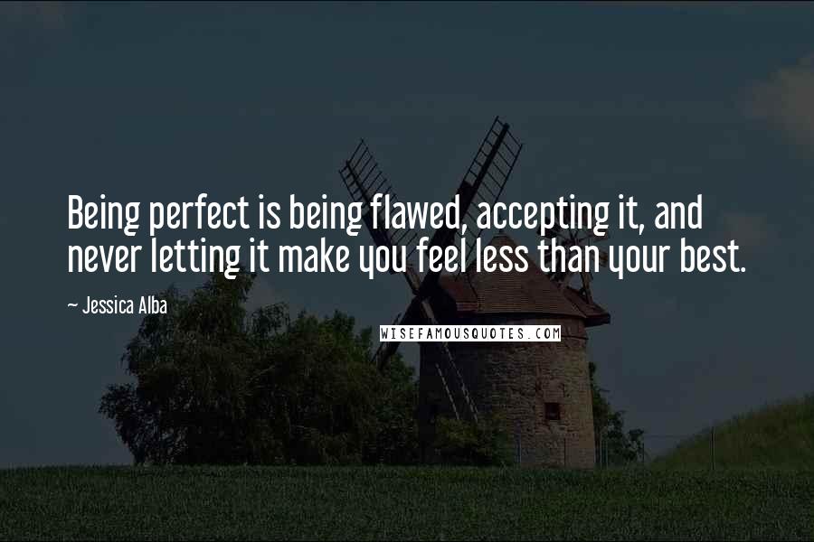 Jessica Alba quotes: Being perfect is being flawed, accepting it, and never letting it make you feel less than your best.