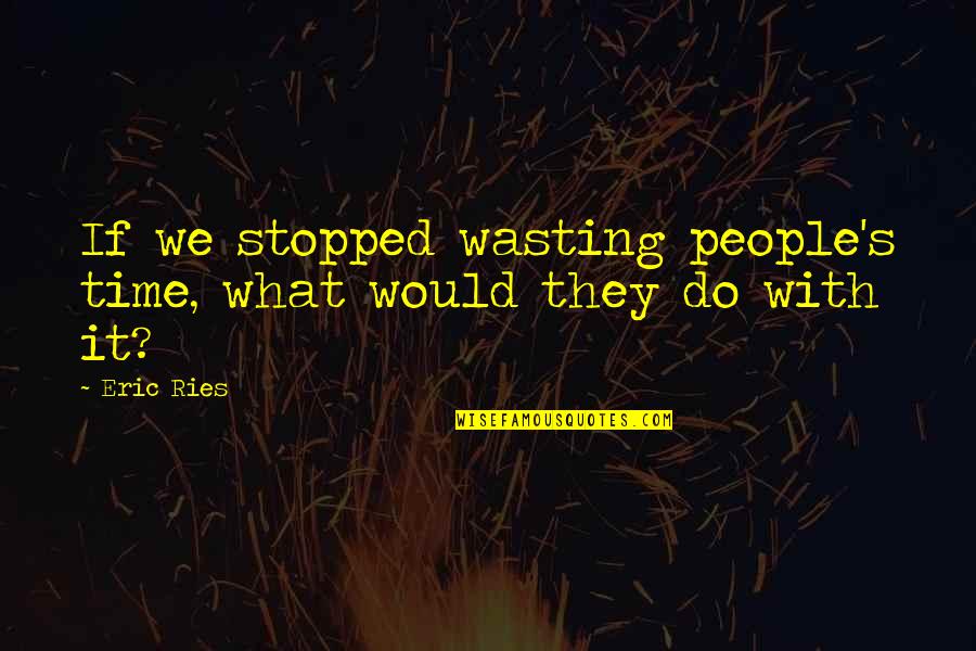 Jessica And Cody Quotes By Eric Ries: If we stopped wasting people's time, what would
