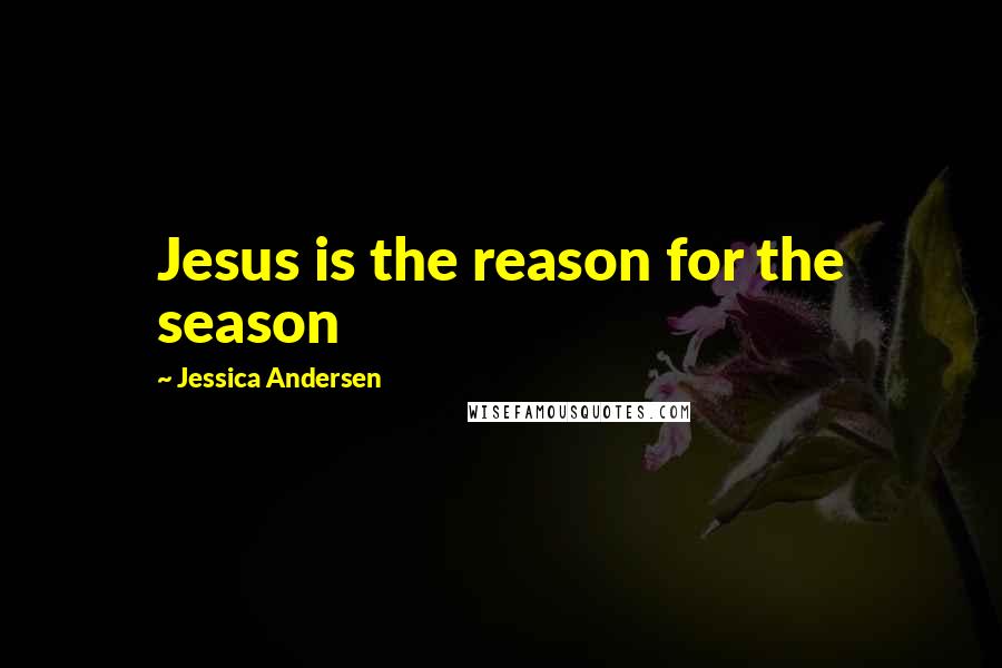 Jessica Andersen quotes: Jesus is the reason for the season