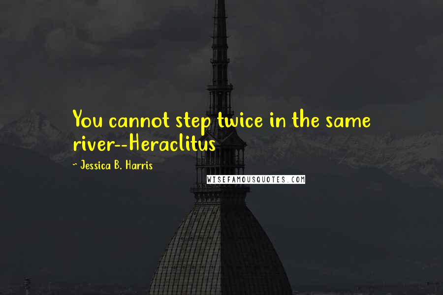 Jessica B. Harris quotes: You cannot step twice in the same river--Heraclitus