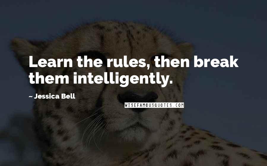 Jessica Bell quotes: Learn the rules, then break them intelligently.