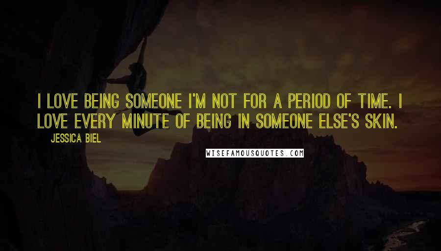 Jessica Biel quotes: I love being someone I'm not for a period of time. I love every minute of being in someone else's skin.