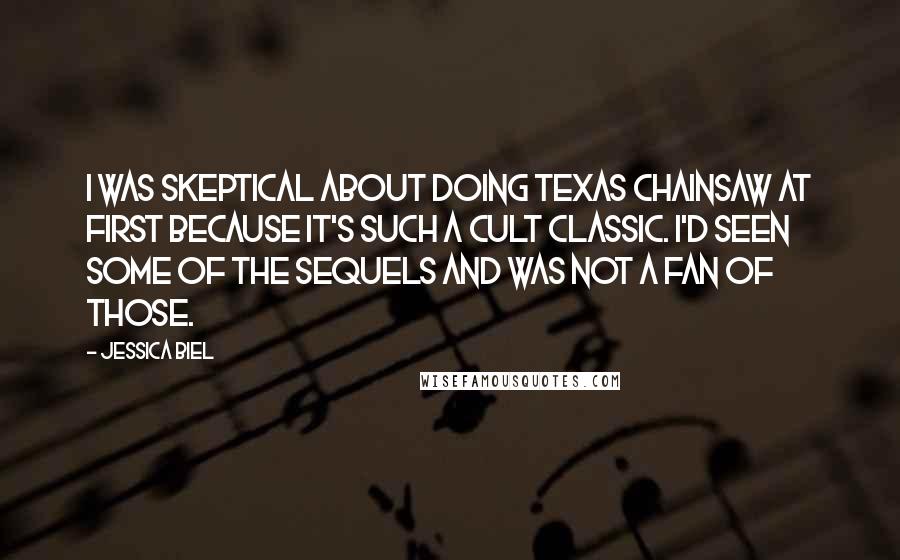 Jessica Biel quotes: I was skeptical about doing Texas Chainsaw at first because it's such a cult classic. I'd seen some of the sequels and was not a fan of those. Jessica Biel quotes: I was skeptical about doing Texas Chainsaw at first because it's such a cult classic. I'd seen some of the sequels and was not a fan of those.