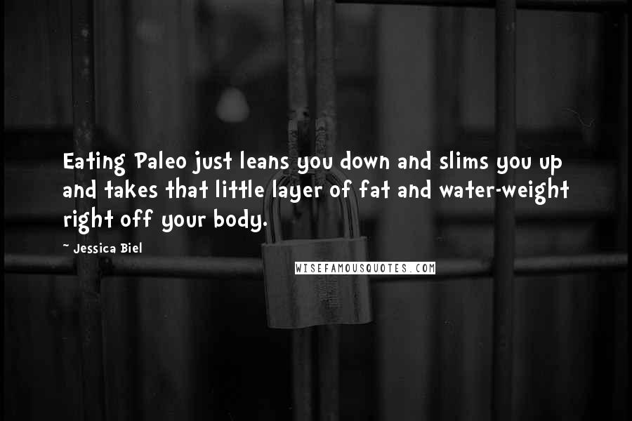 Jessica Biel quotes: Eating Paleo just leans you down and slims you up and takes that little layer of fat and water-weight right off your body.