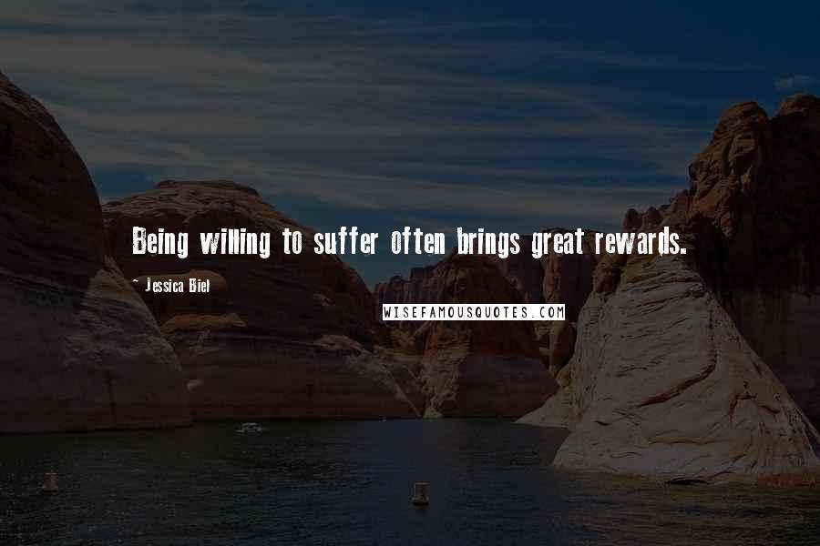 Jessica Biel quotes: Being willing to suffer often brings great rewards.