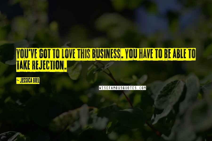 Jessica Biel quotes: You've got to love this business. You have to be able to take rejection.
