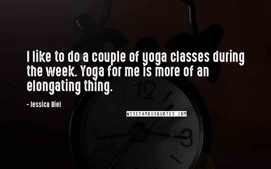 Jessica Biel quotes: I like to do a couple of yoga classes during the week. Yoga for me is more of an elongating thing.