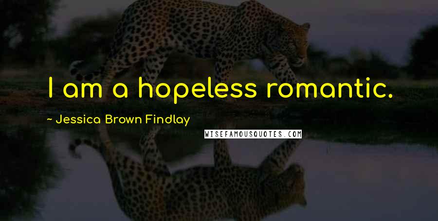 Jessica Brown Findlay quotes: I am a hopeless romantic.