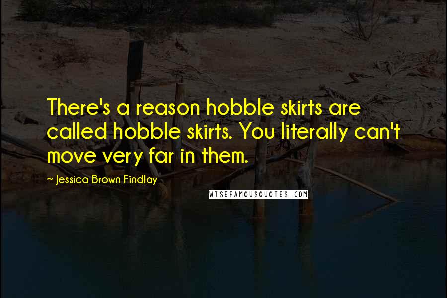 Jessica Brown Findlay quotes: There's a reason hobble skirts are called hobble skirts. You literally can't move very far in them.