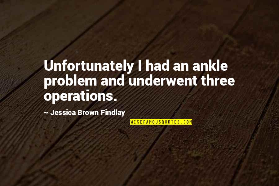 Jessica Brown Findlay Quotes By Jessica Brown Findlay: Unfortunately I had an ankle problem and underwent Jessica Brown Findlay Quotes By Jessica Brown Findlay: Unfortunately I had an ankle problem and underwent