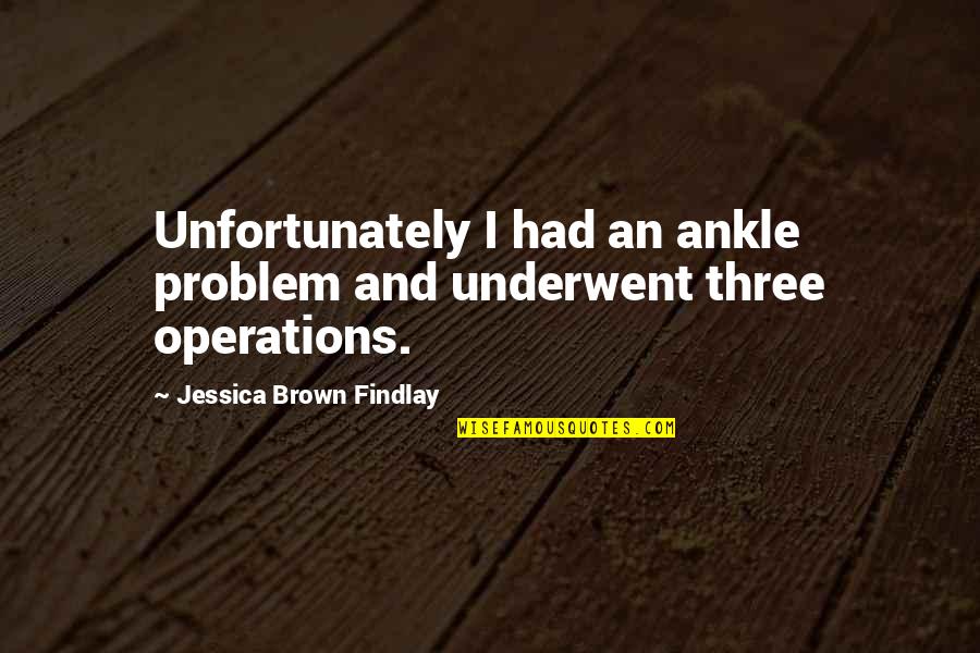 Jessica Brown Findlay Quotes By Jessica Brown Findlay: Unfortunately I had an ankle problem and underwent