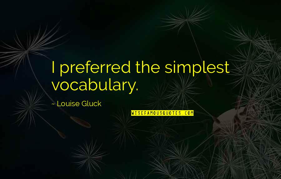 Jessica Burciaga Quotes By Louise Gluck: I preferred the simplest vocabulary.