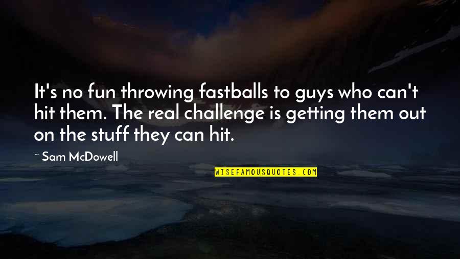 Jessica Burciaga Quotes By Sam McDowell: It's no fun throwing fastballs to guys who
