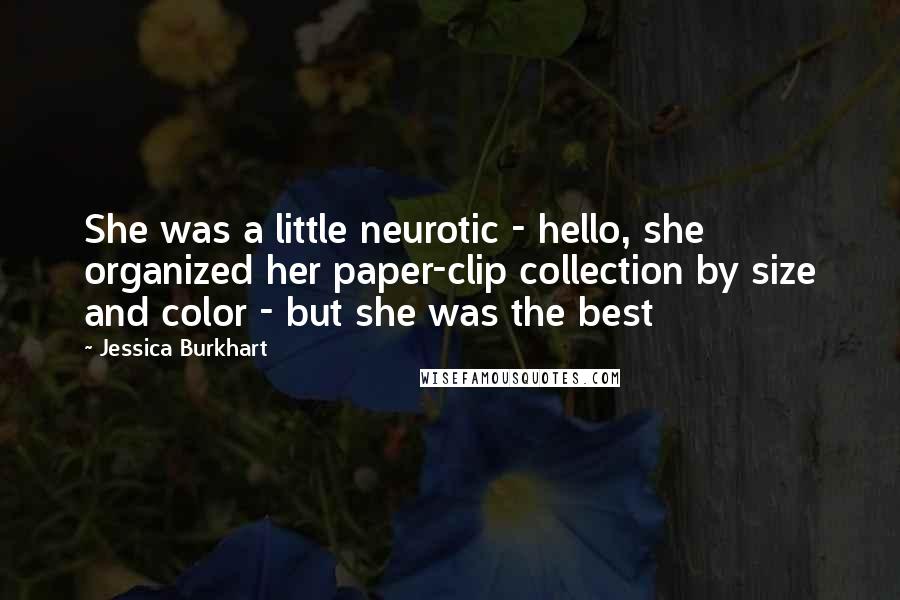 Jessica Burkhart quotes: She was a little neurotic - hello, she organized her paper-clip collection by size and color - but she was the best