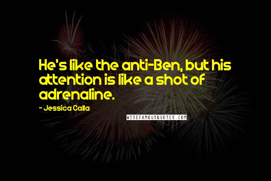 Jessica Calla quotes: He's like the anti-Ben, but his attention is like a shot of adrenaline.