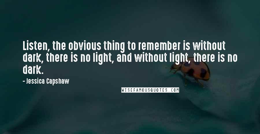 Jessica Capshaw quotes: Listen, the obvious thing to remember is without dark, there is no light, and without light, there is no dark.