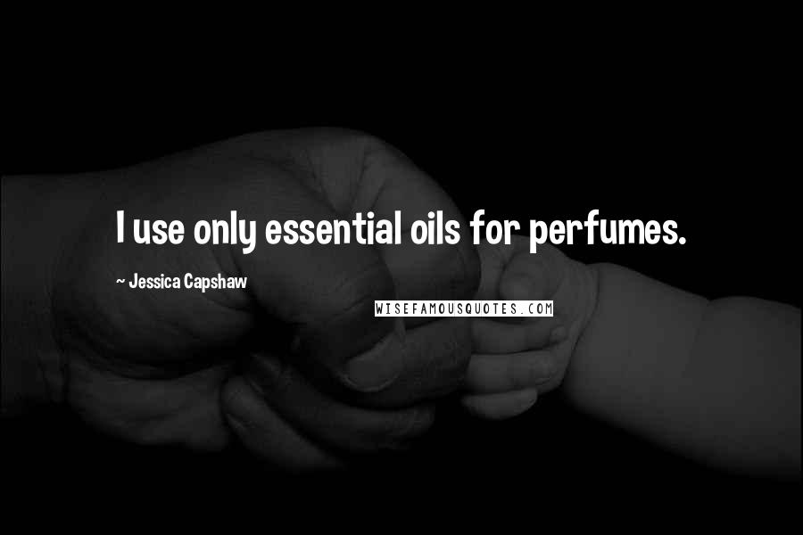 Jessica Capshaw quotes: I use only essential oils for perfumes.