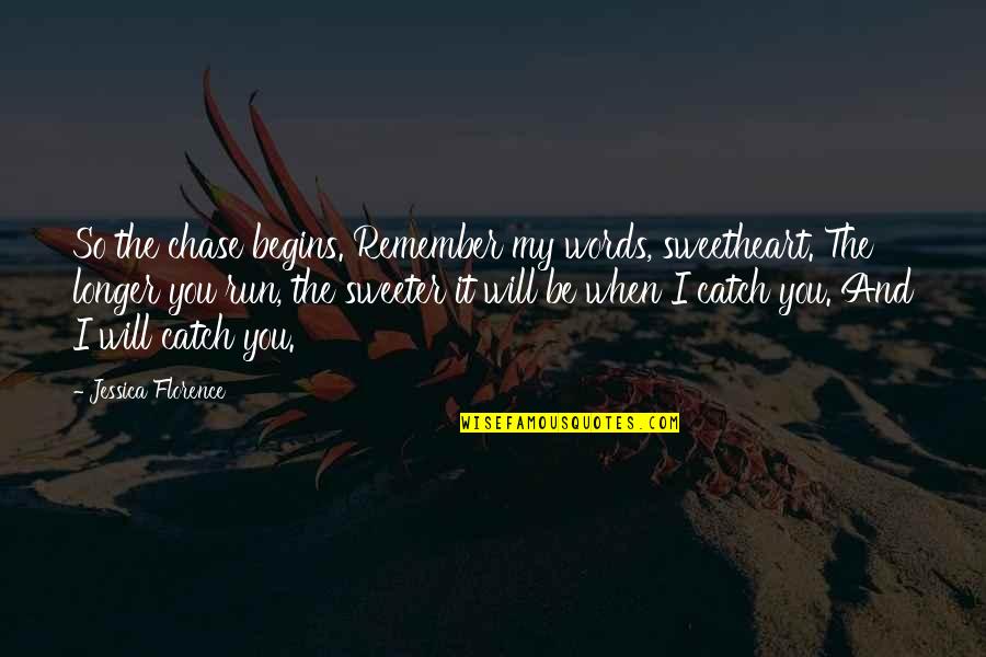 Jessica Chase Quotes By Jessica Florence: So the chase begins. Remember my words, sweetheart. Jessica Chase Quotes By Jessica Florence: So the chase begins. Remember my words, sweetheart.