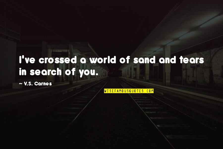Jessica Chase Quotes By V.S. Carnes: I've crossed a world of sand and tears Jessica Chase Quotes By V.S. Carnes: I've crossed a world of sand and tears