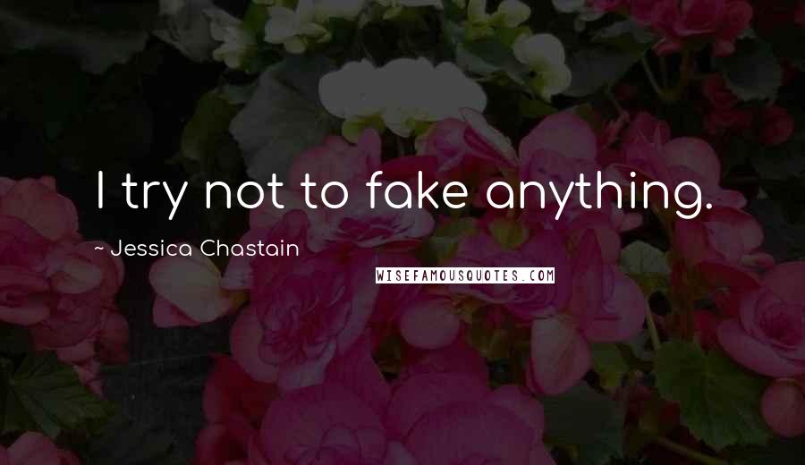 Jessica Chastain quotes: I try not to fake anything.
